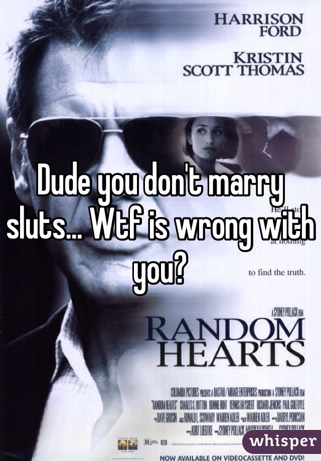 Dude you don't marry sluts... Wtf is wrong with you?