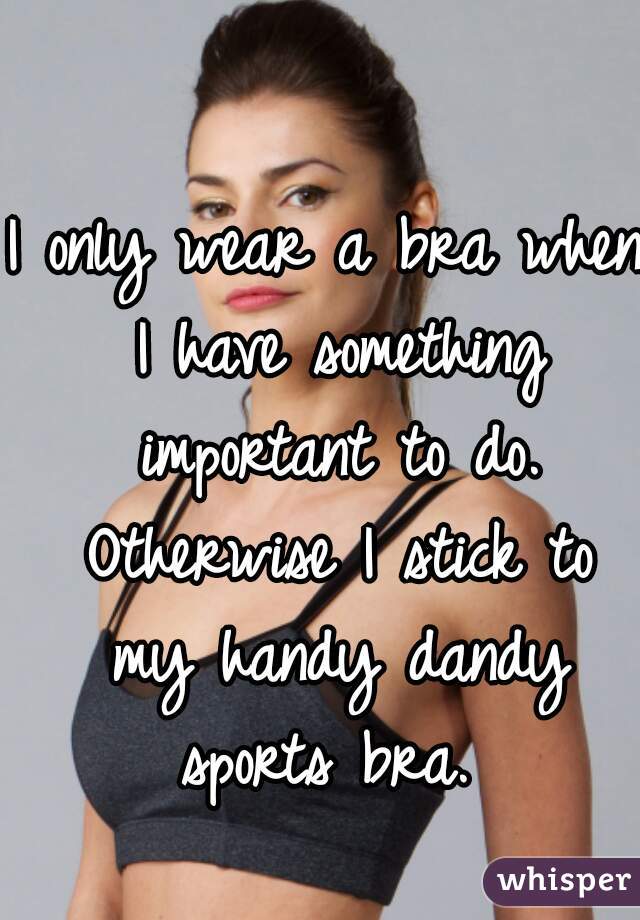 I only wear a bra when I have something important to do. Otherwise I stick to my handy dandy sports bra. 