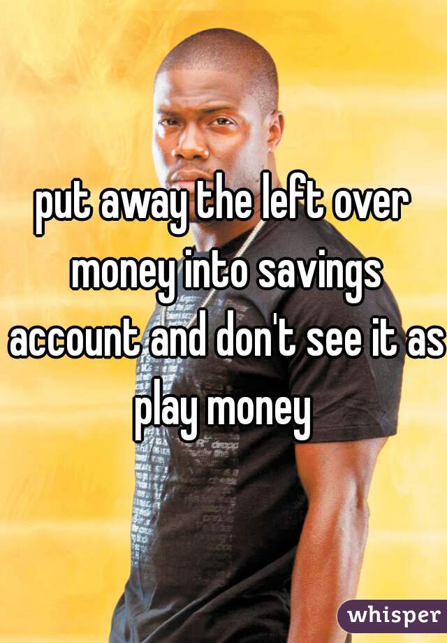 put away the left over money into savings account and don't see it as play money 