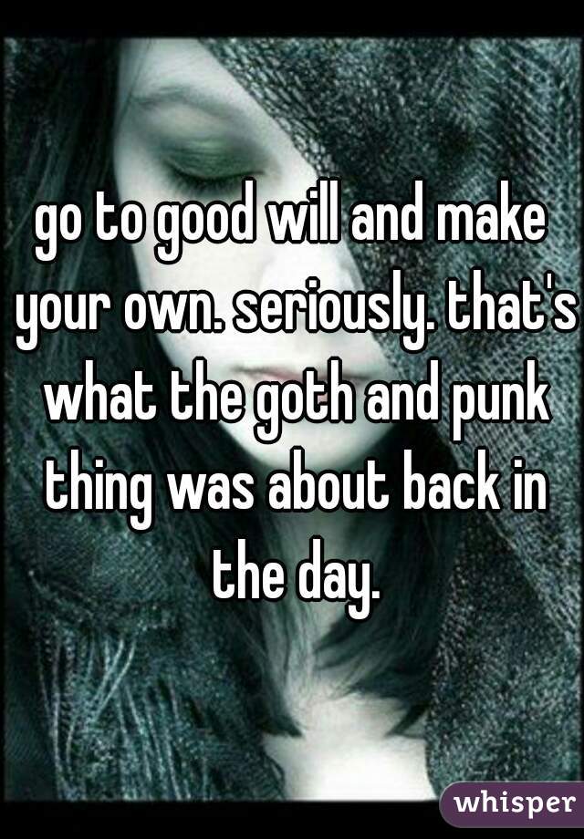 go to good will and make your own. seriously. that's what the goth and punk thing was about back in the day.
