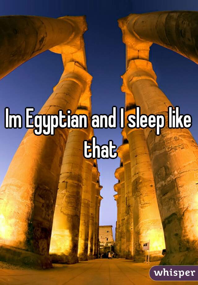 Im Egyptian and I sleep like that
