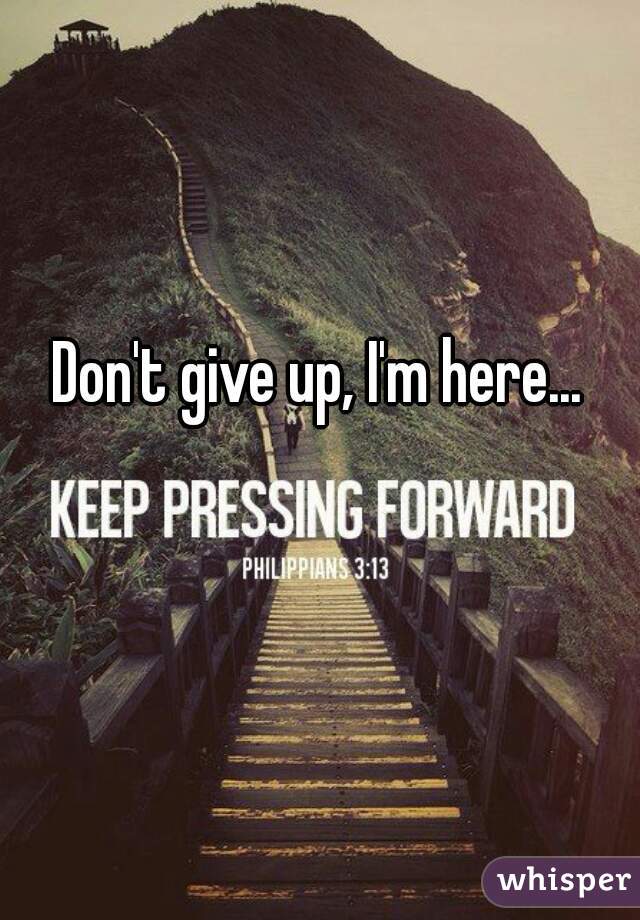 Don't give up, I'm here...