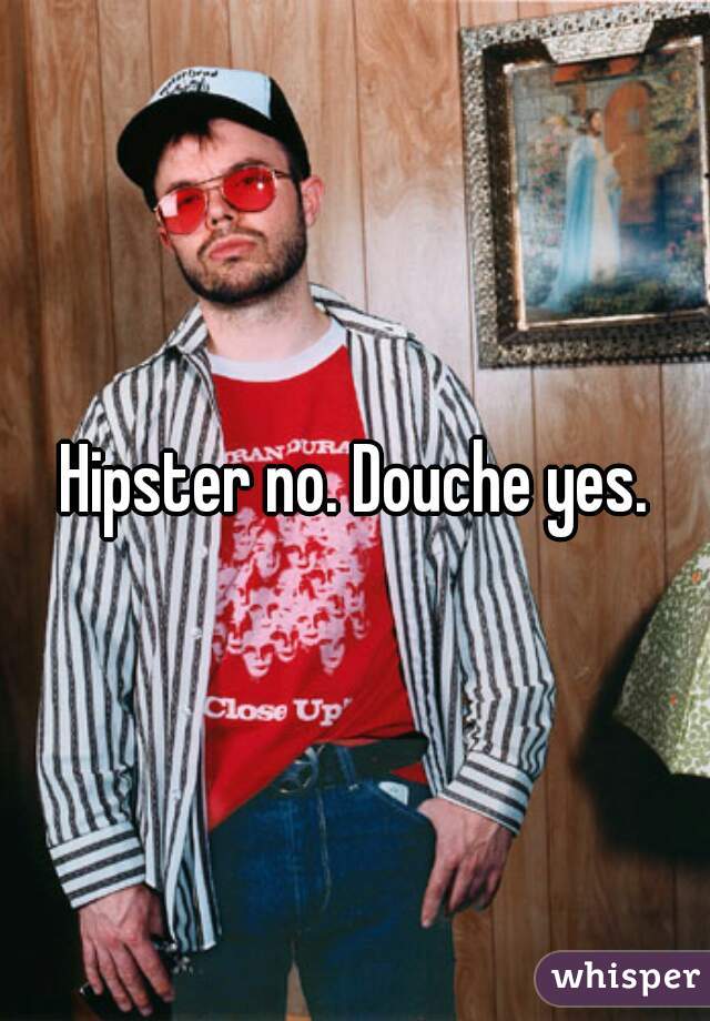 Hipster no. Douche yes.