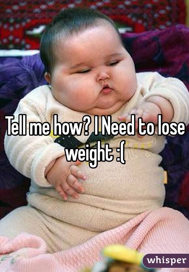 Tell me how? I Need to lose weight :(