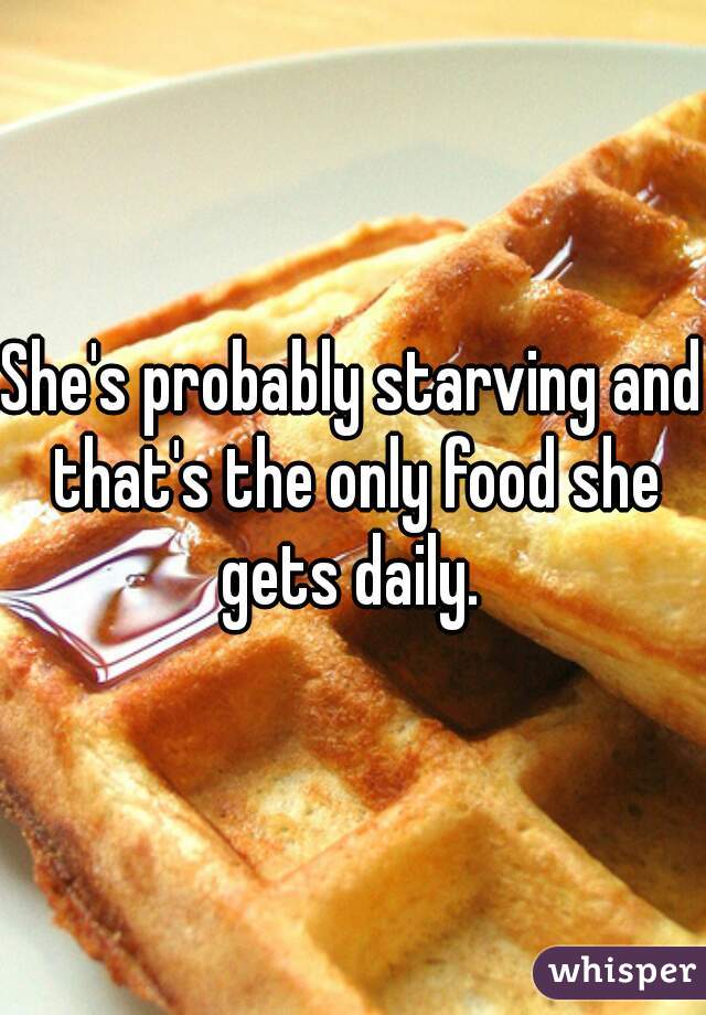 She's probably starving and that's the only food she gets daily. 