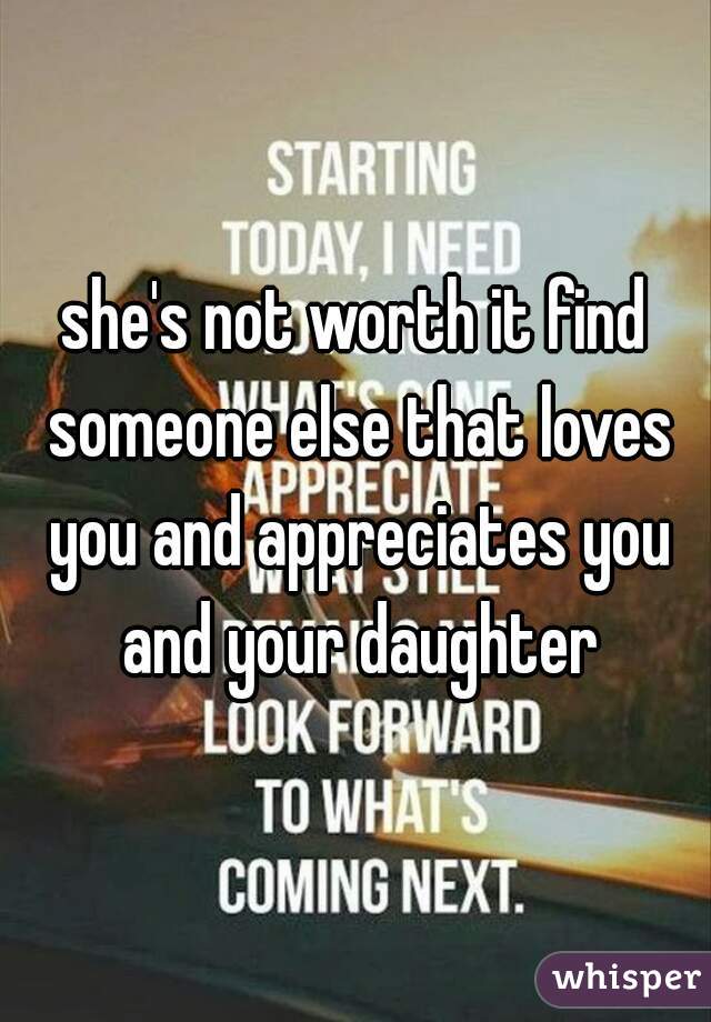 she's not worth it find someone else that loves you and appreciates you and your daughter