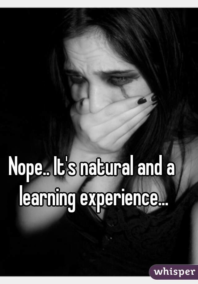 Nope.. It's natural and a learning experience...