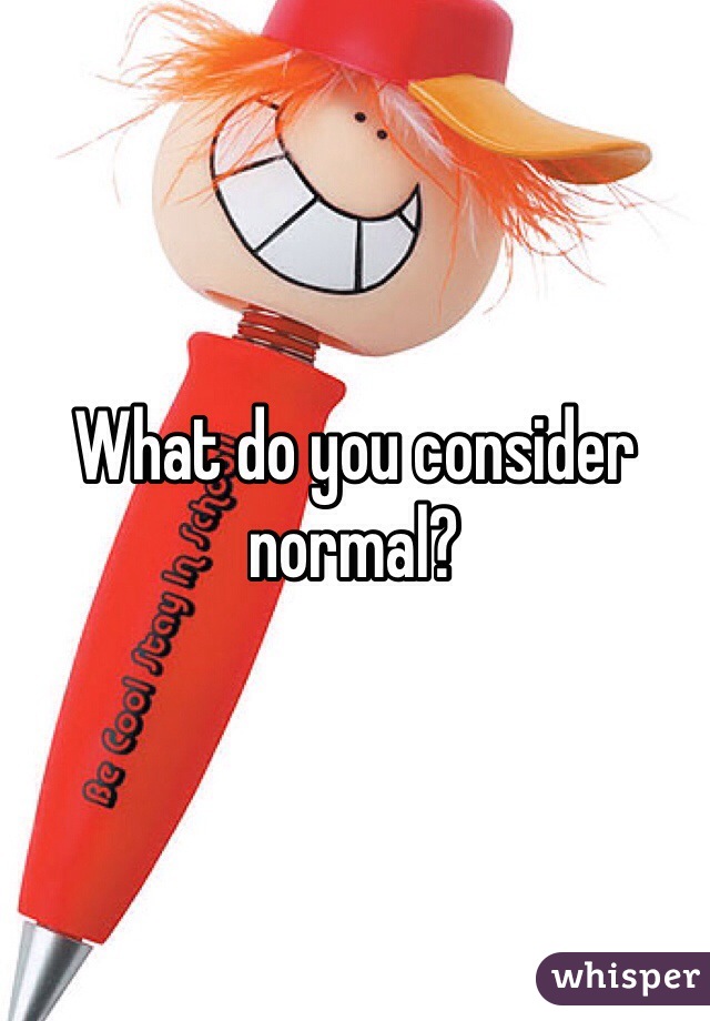 What do you consider normal? 