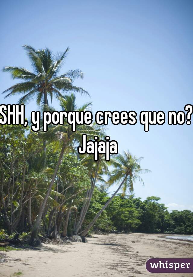 SHH, y porque crees que no? Jajaja