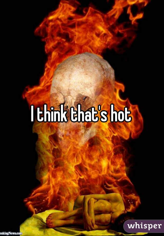 I think that's hot