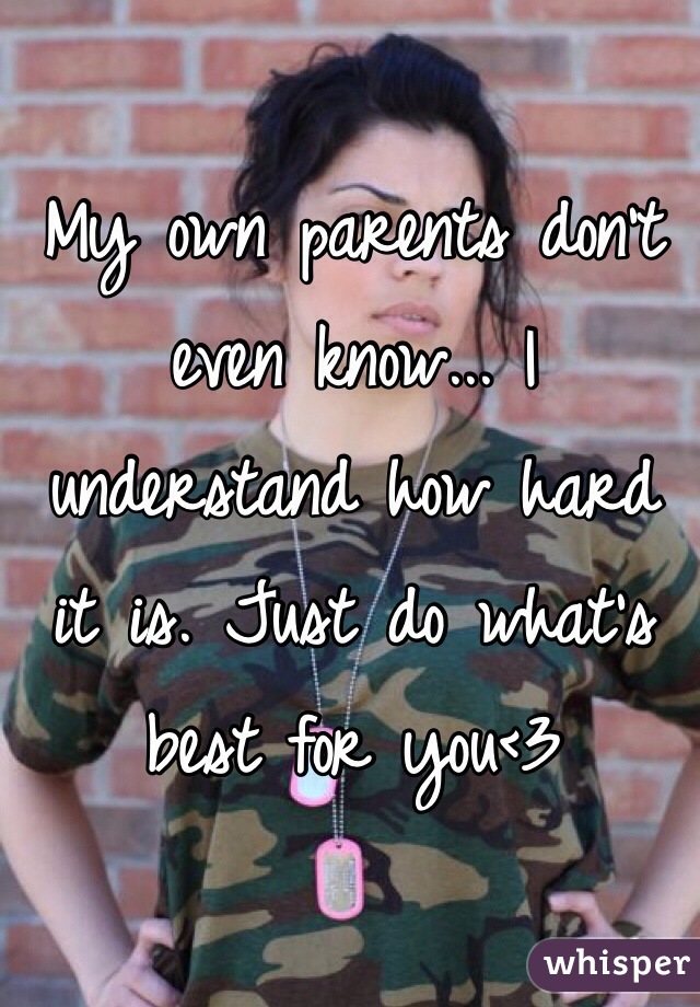 My own parents don't even know... I understand how hard it is. Just do what's best for you<3