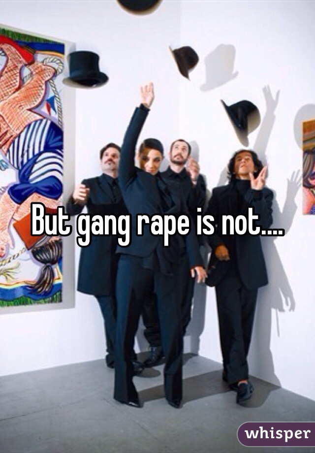 But gang rape is not....