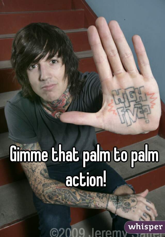 Gimme that palm to palm action!