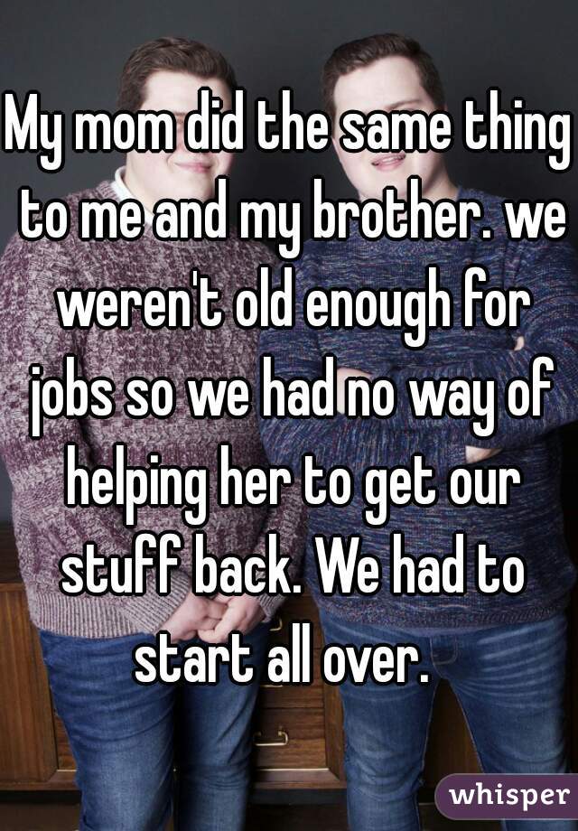 My mom did the same thing to me and my brother. we weren't old enough for jobs so we had no way of helping her to get our stuff back. We had to start all over.  
