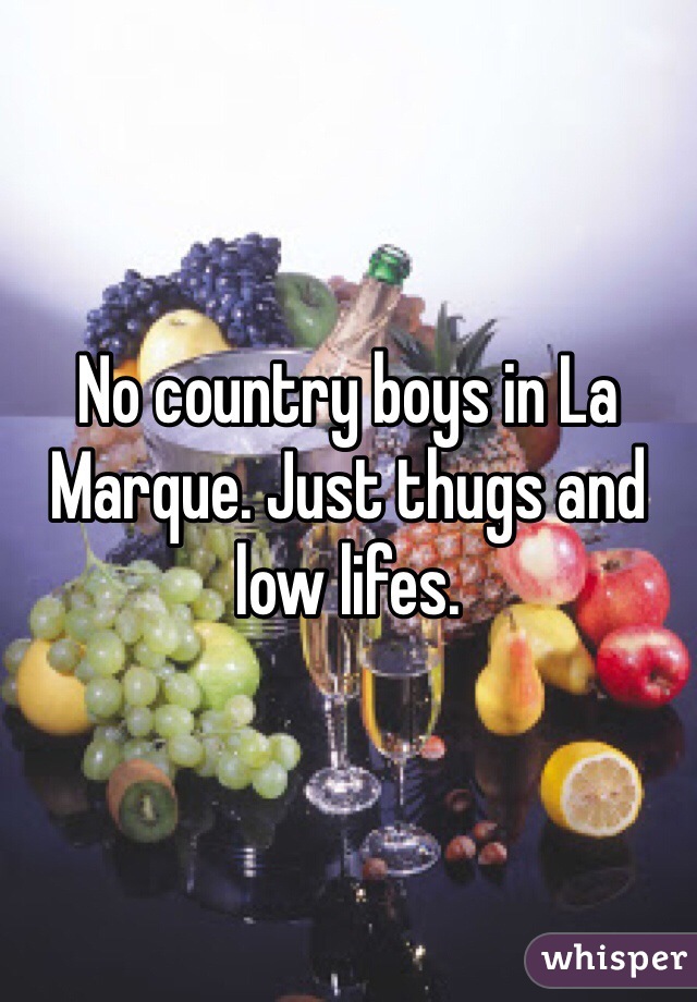 No country boys in La Marque. Just thugs and low lifes. 