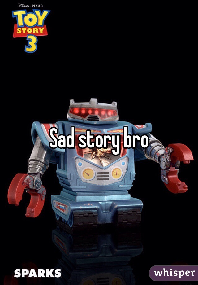 Sad story bro