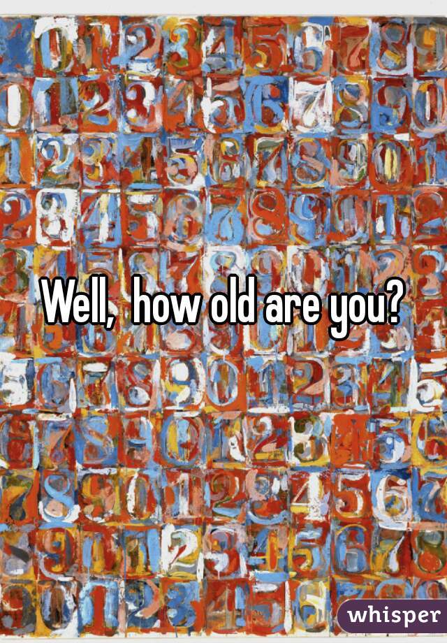 Well,  how old are you?