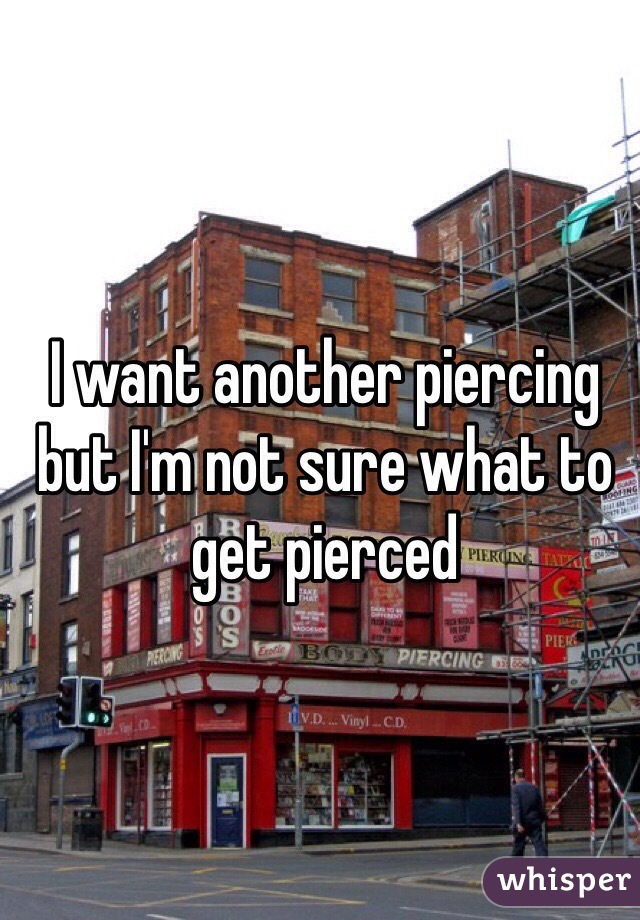 I want another piercing but I'm not sure what to get pierced 