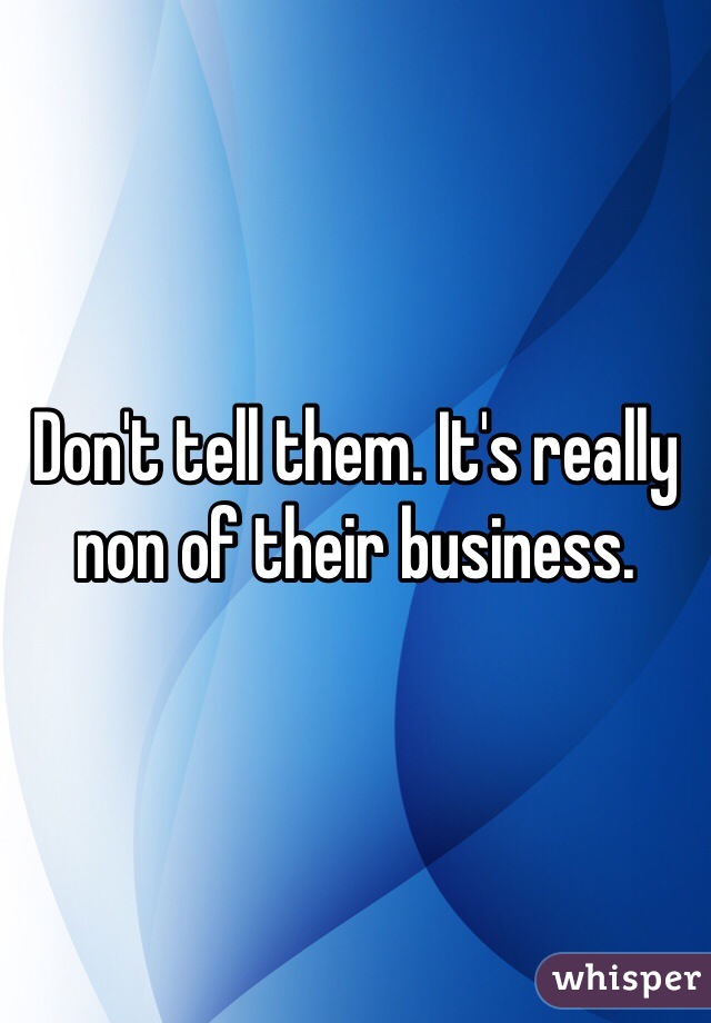 Don't tell them. It's really non of their business. 