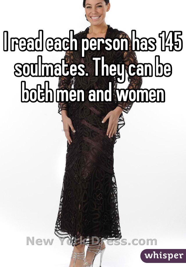 I read each person has 145 soulmates. They can be both men and women