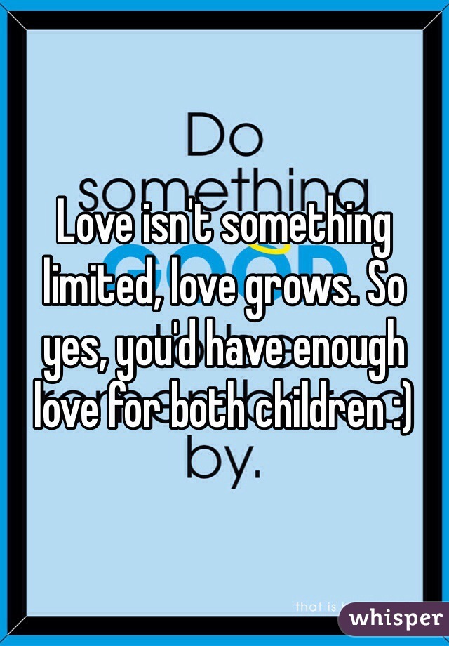 Love isn't something limited, love grows. So yes, you'd have enough love for both children :)  