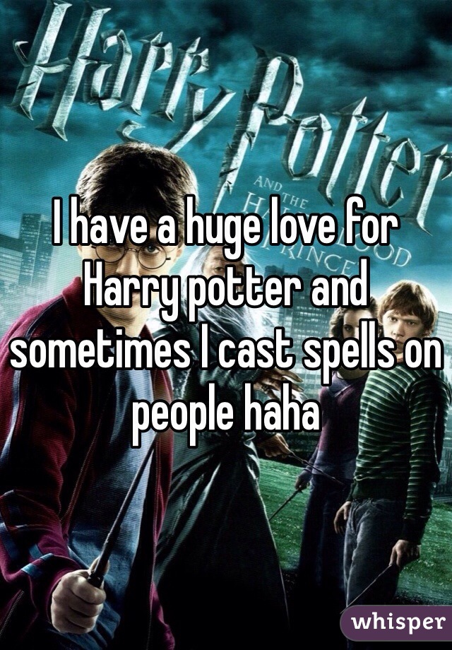 I have a huge love for Harry potter and sometimes I cast spells on people haha 