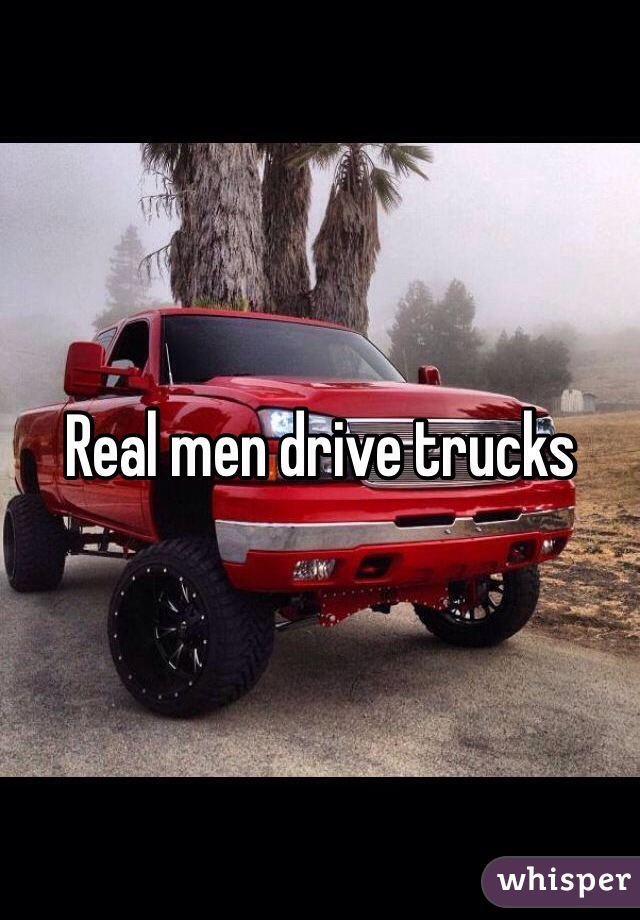 Real men drive trucks 