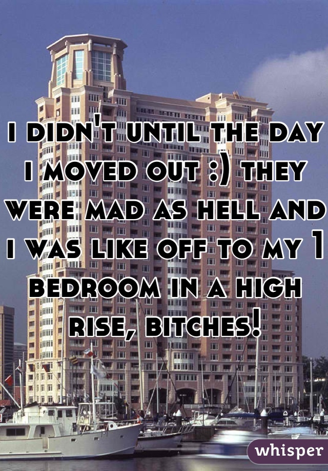 i didn't until the day i moved out :) they were mad as hell and i was like off to my 1 bedroom in a high rise, bitches!