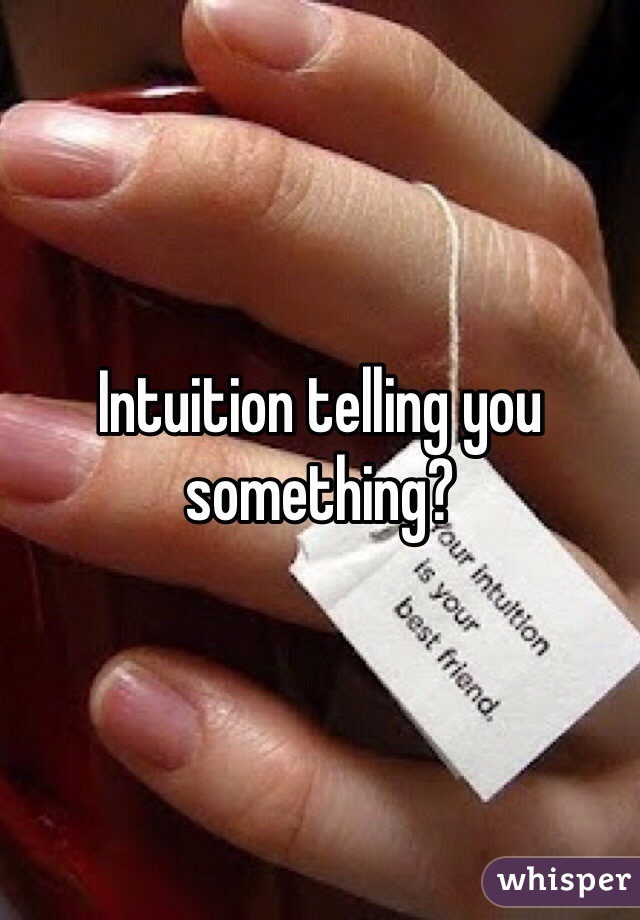 Intuition telling you something?