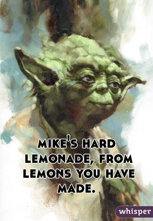 mike's hard lemonade, from lemons you have made. 