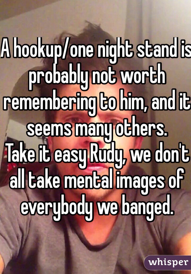 A hookup/one night stand is probably not worth remembering to him, and it seems many others.
Take it easy Rudy, we don't all take mental images of everybody we banged.