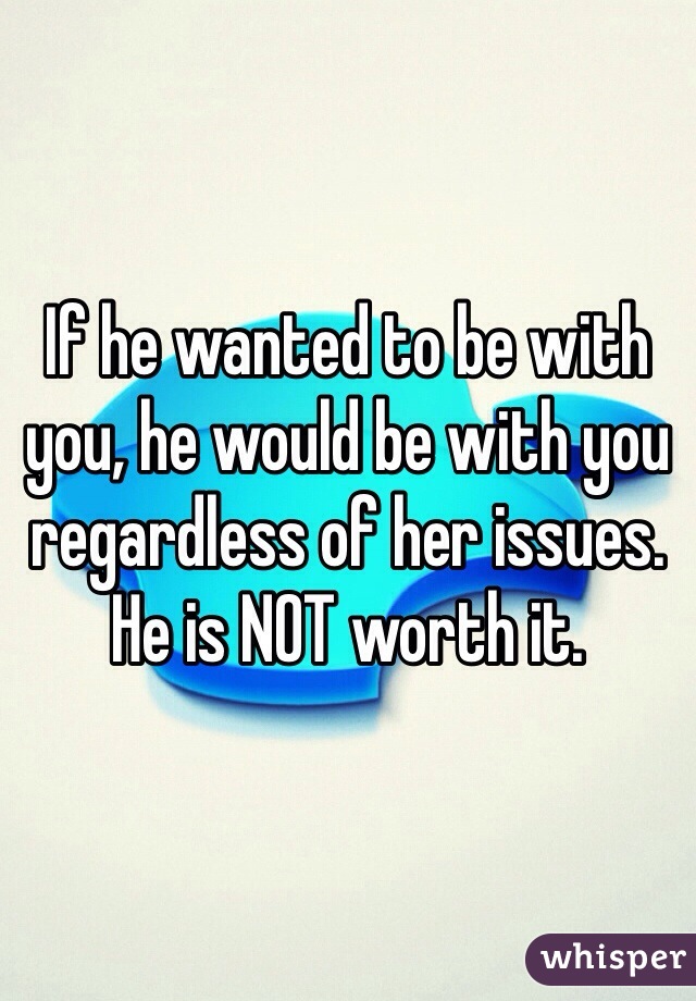 If he wanted to be with you, he would be with you regardless of her issues. He is NOT worth it. 
