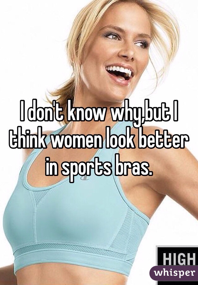 I don't know why,but I think women look better in sports bras. 