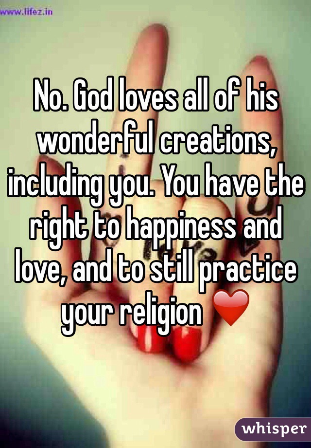 No. God loves all of his wonderful creations, including you. You have the right to happiness and love, and to still practice your religion ❤️