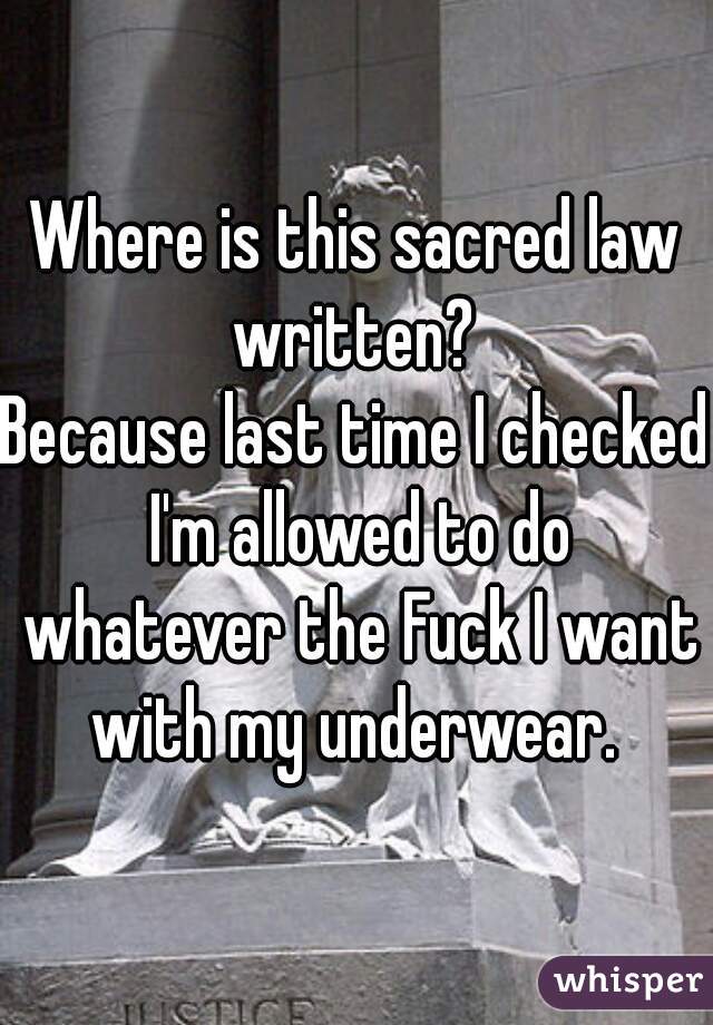 Where is this sacred law written? 
Because last time I checked I'm allowed to do whatever the Fuck I want with my underwear. 