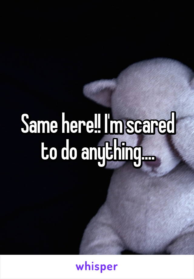 Same here!! I'm scared to do anything....