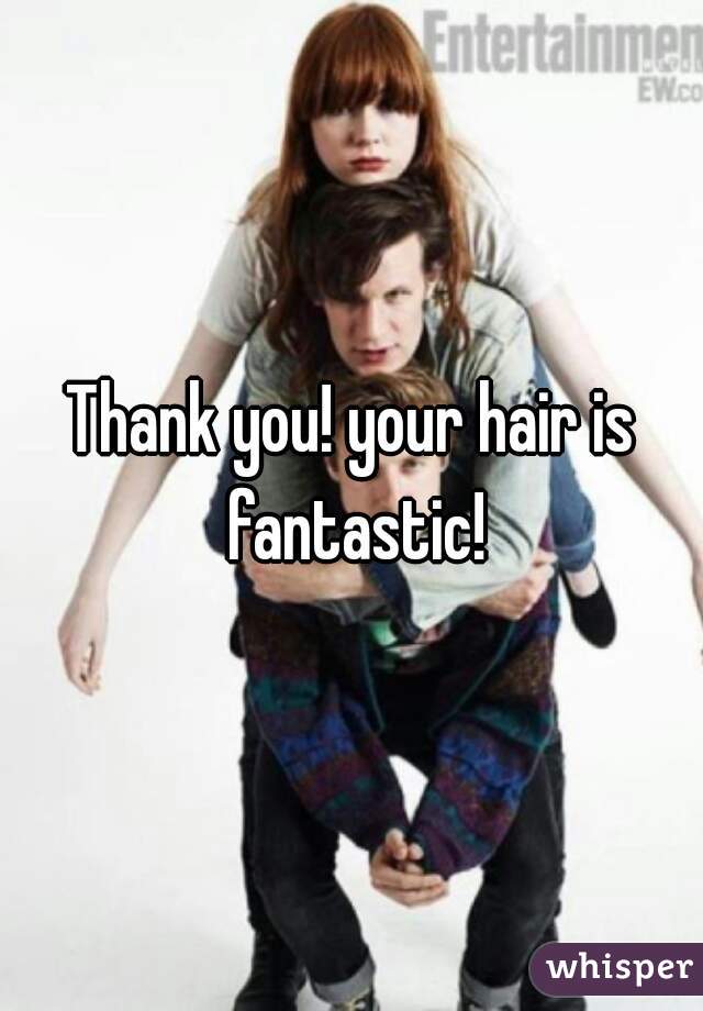 Thank you! your hair is fantastic!