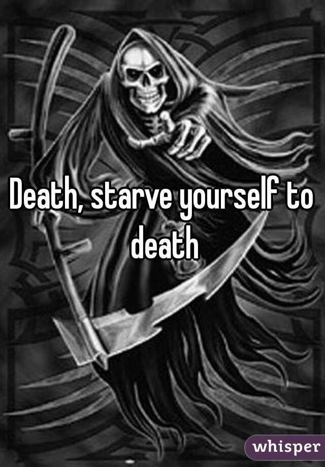 Death, starve yourself to death