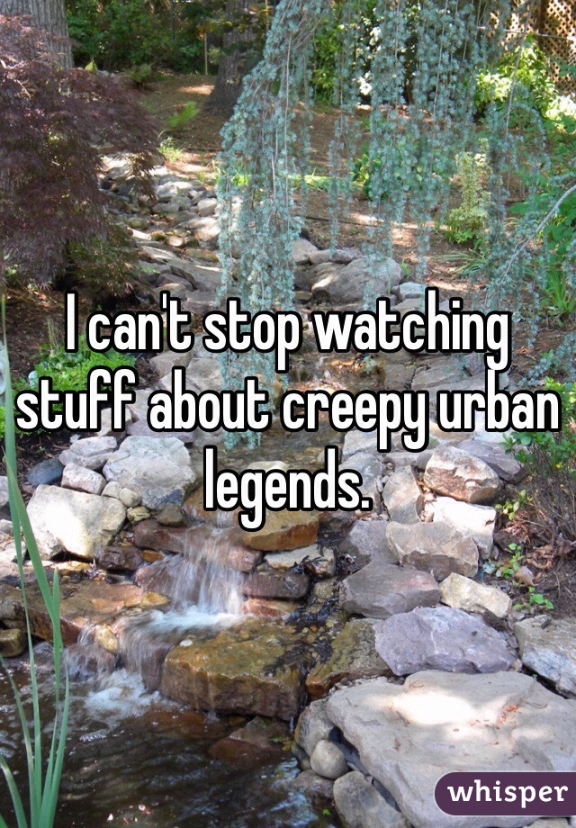 I can't stop watching stuff about creepy urban legends.