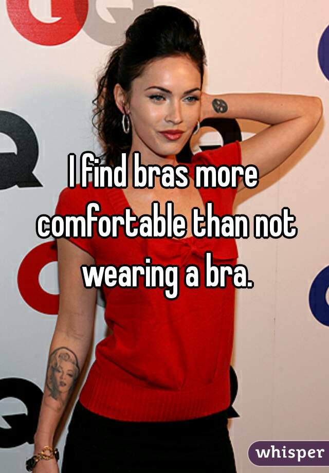 I find bras more comfortable than not wearing a bra.