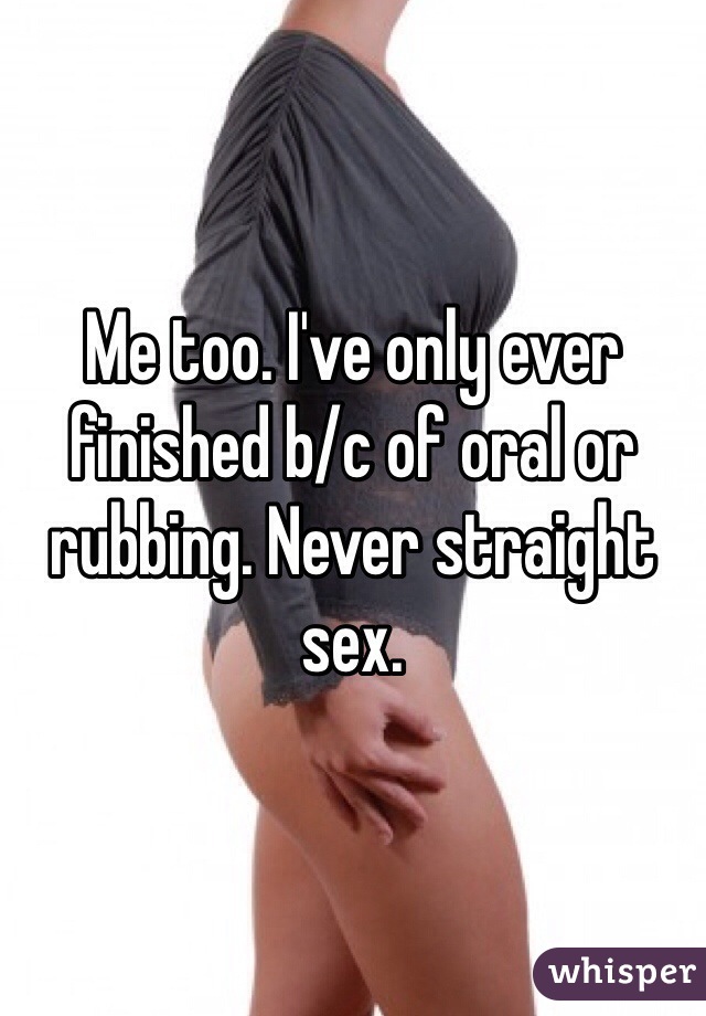 Me too. I've only ever finished b/c of oral or rubbing. Never straight sex.