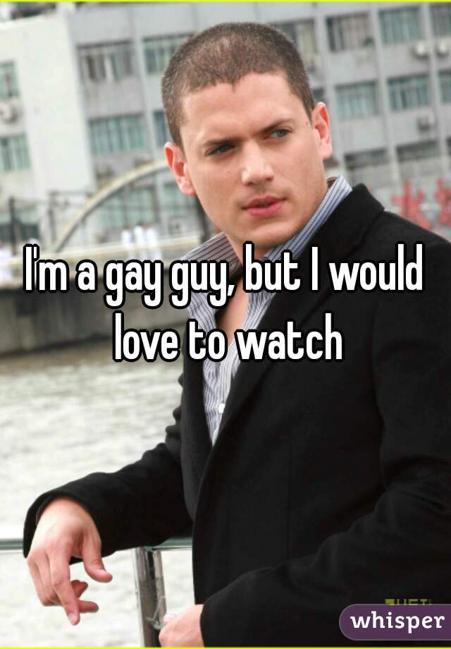 I'm a gay guy, but I would love to watch