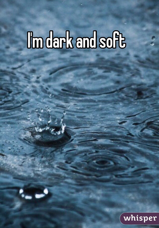 I'm dark and soft