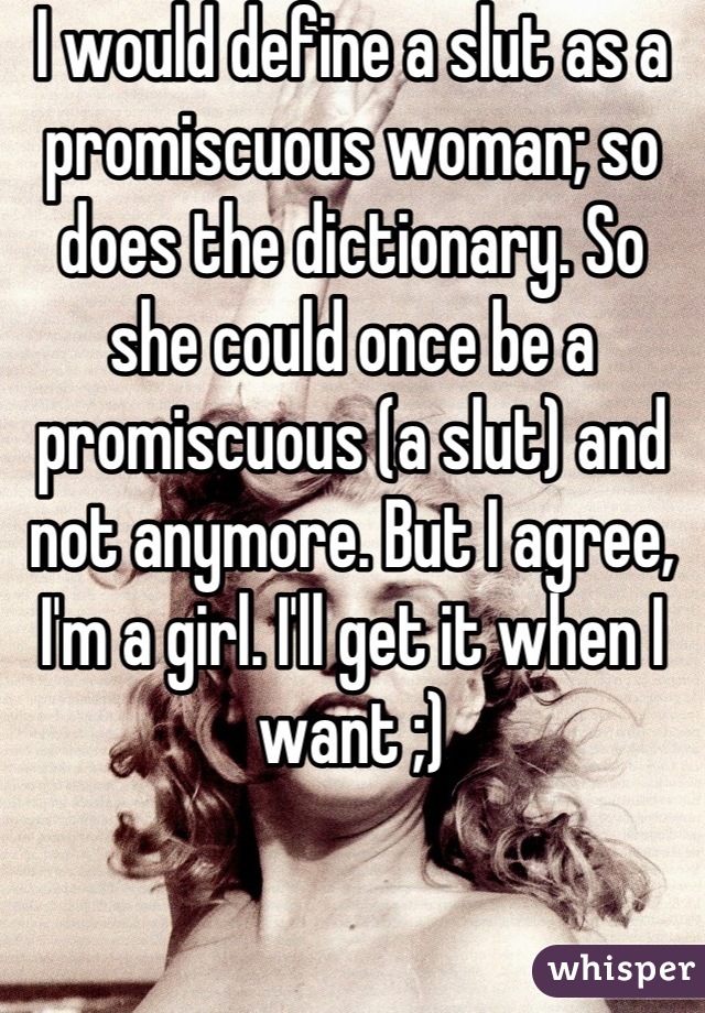 I would define a slut as a promiscuous woman; so does the dictionary. So she could once be a promiscuous (a slut) and not anymore. But I agree, I'm a girl. I'll get it when I want ;)