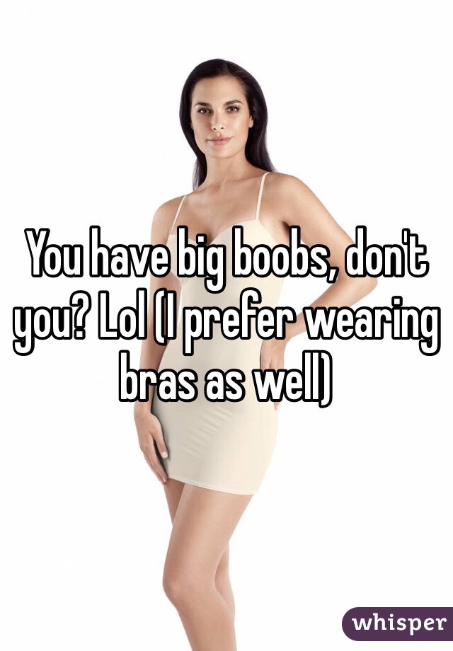 You have big boobs, don't you? Lol (I prefer wearing bras as well)