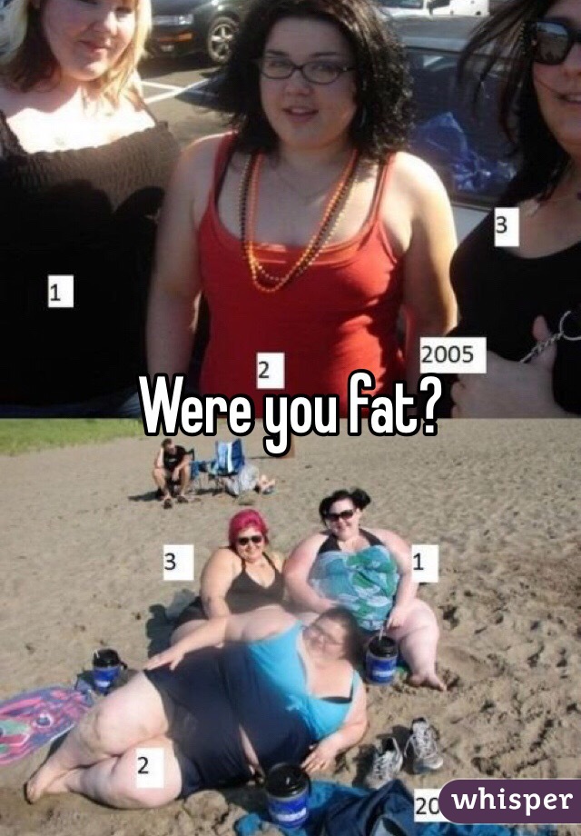 Were you fat?