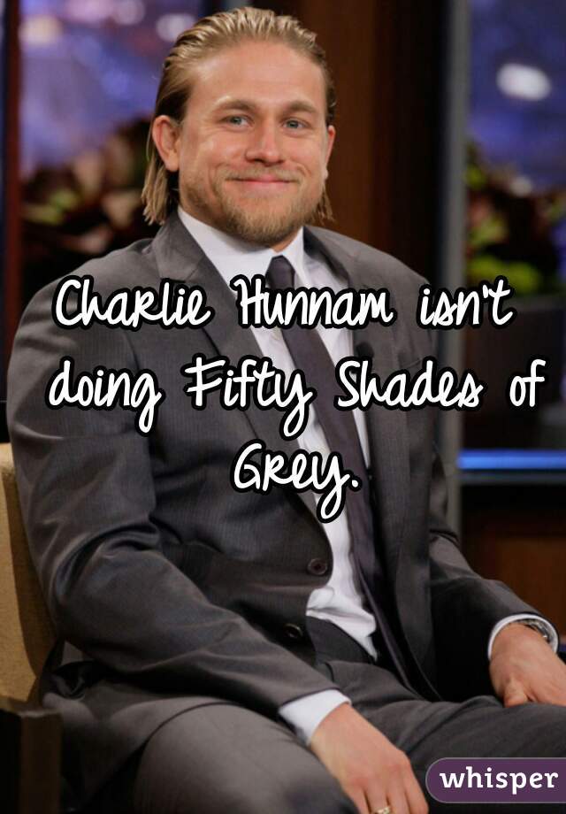 Charlie Hunnam isn't doing Fifty Shades of Grey.