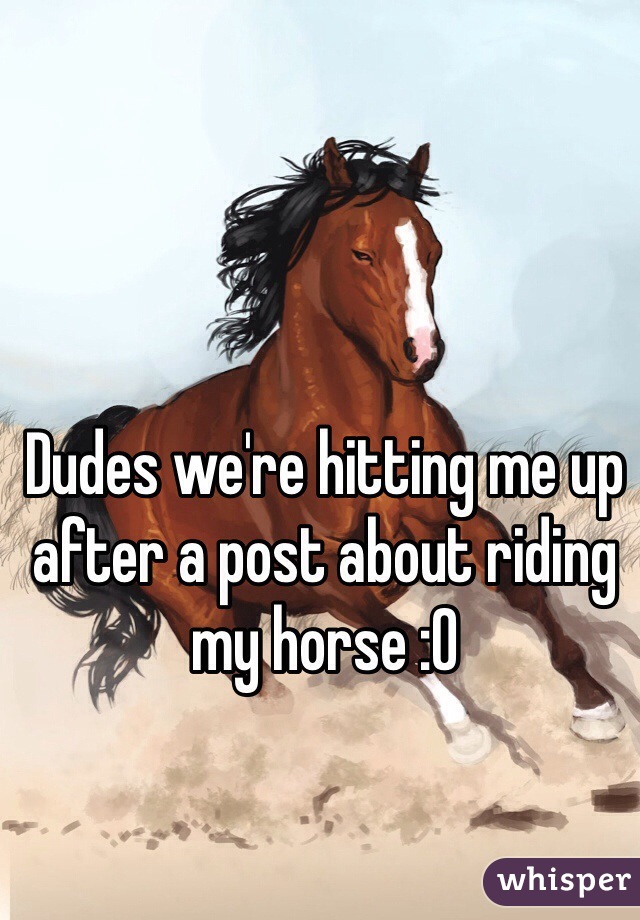 Dudes we're hitting me up after a post about riding my horse :0