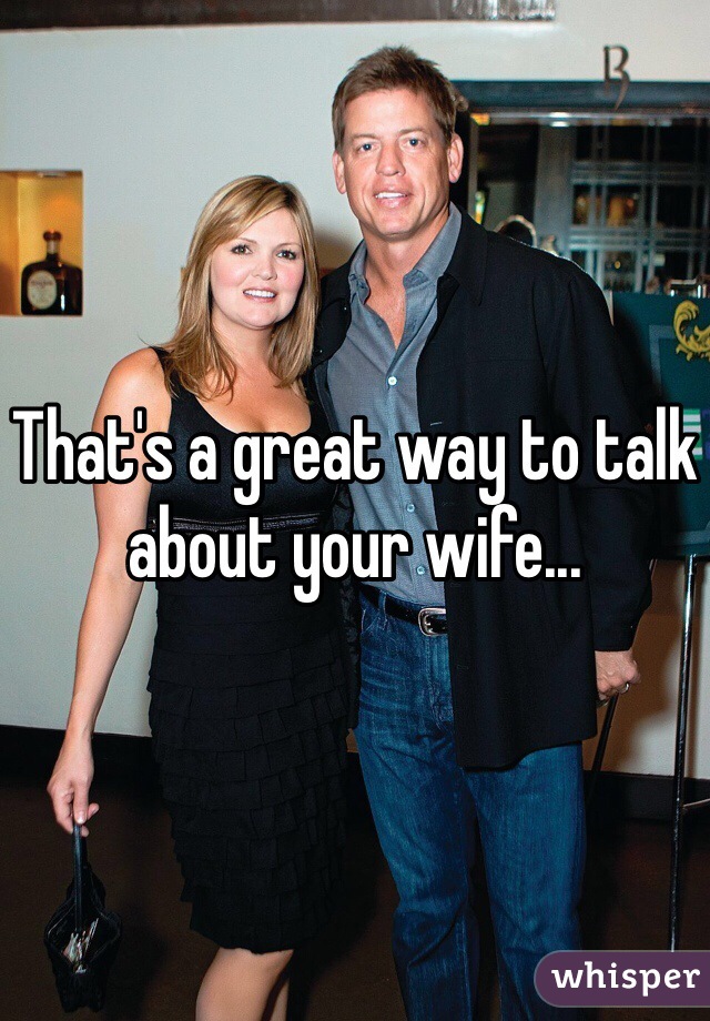 That's a great way to talk about your wife...