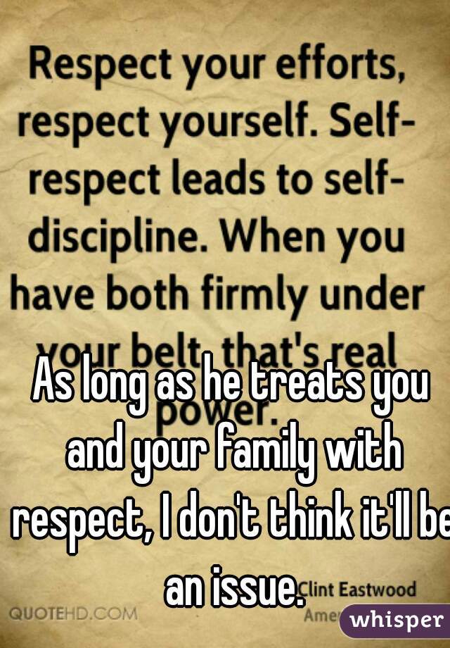 As long as he treats you and your family with respect, I don't think it'll be an issue.